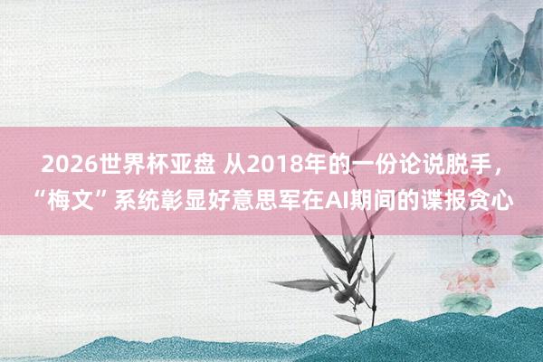 2026世界杯亚盘 从2018年的一份论说脱手，“梅文”系统彰显好意思军在AI期间的谍报贪心