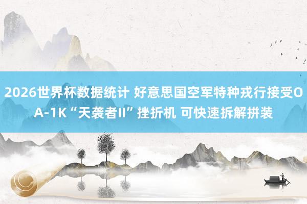 2026世界杯数据统计 好意思国空军特种戎行接受OA-1K“天袭者II”挫折机 可快速拆解拼装