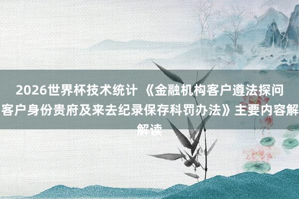 2026世界杯技术统计 《金融机构客户遵法探问和客户身份贵府及来去纪录保存科罚办法》主要内容解读