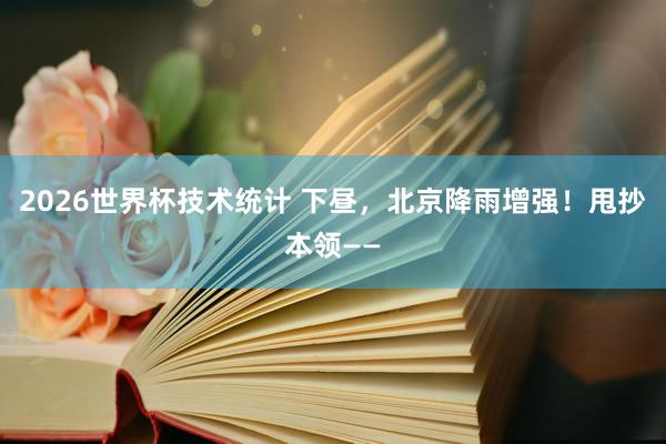 2026世界杯技术统计 下昼，北京降雨增强！甩抄本领——