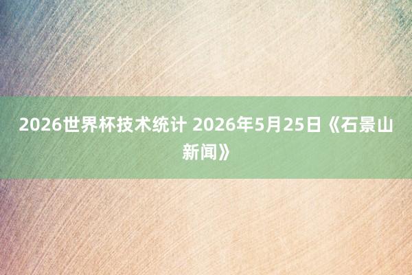 2026世界杯技术统计 2026年5月25日《石景山新闻》