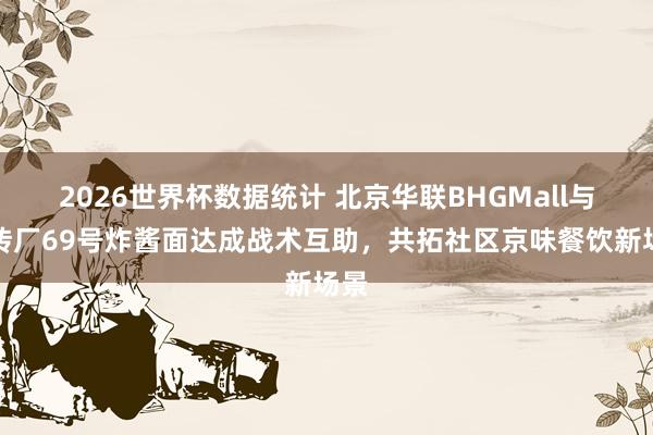 2026世界杯数据统计 北京华联BHGMall与方砖厂69号炸酱面达成战术互助，共拓社区京味餐饮新场景