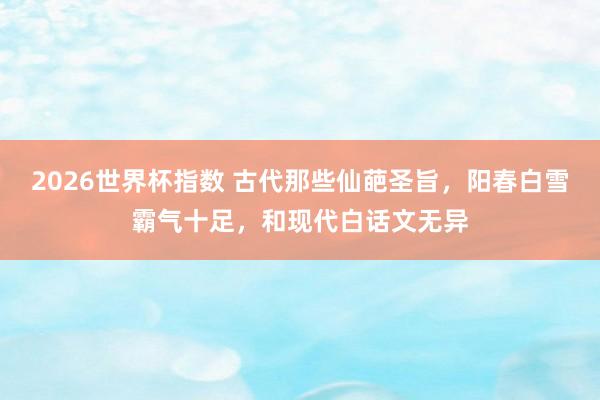 2026世界杯指数 古代那些仙葩圣旨，阳春白雪霸气十足，和现代白话文无异