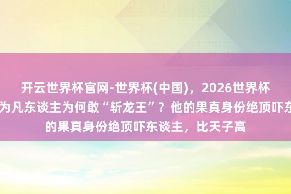 开云世界杯官网-世界杯(中国)，2026世界杯文字直播 魏征身为凡东谈主为何敢“斩龙王”？他的果真身份绝顶吓东谈主，比天子高