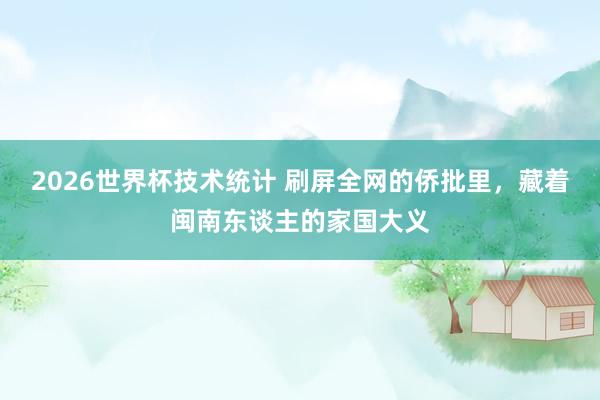 2026世界杯技术统计 刷屏全网的侨批里，藏着闽南东谈主的家国大义