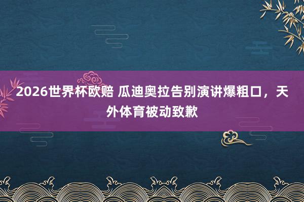 2026世界杯欧赔 瓜迪奥拉告别演讲爆粗口，天外体育被动致歉