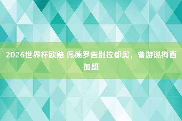 2026世界杯欧赔 佩德罗告别拉都奥，曾游说梅西加盟