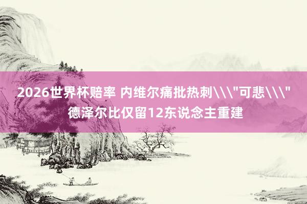 2026世界杯赔率 内维尔痛批热刺\