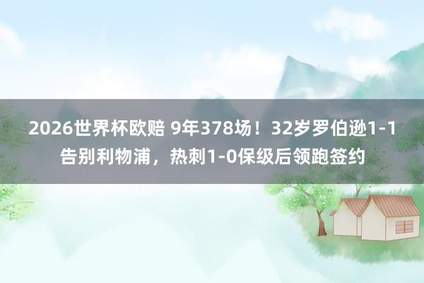 2026世界杯欧赔 9年378场！32岁罗伯逊1-1告别利物浦，热刺1-0保级后领跑签约