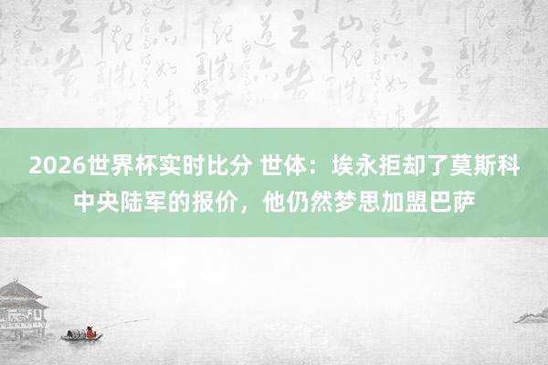 2026世界杯实时比分 世体：埃永拒却了莫斯科中央陆军的报价，他仍然梦思加盟巴萨