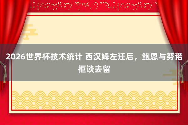 2026世界杯技术统计 西汉姆左迁后，鲍恩与努诺拒谈去留