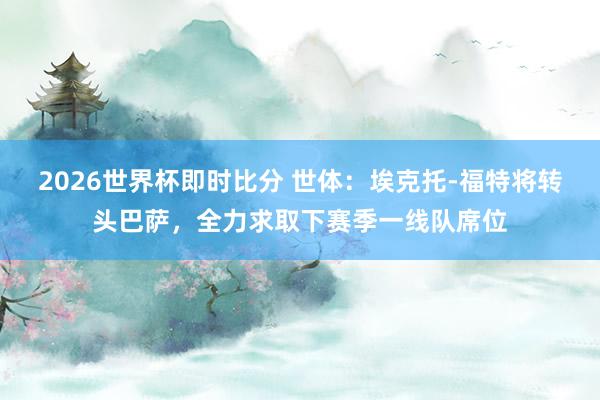 2026世界杯即时比分 世体：埃克托-福特将转头巴萨，全力求取下赛季一线队席位