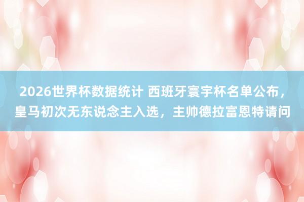 2026世界杯数据统计 西班牙寰宇杯名单公布，皇马初次无东说念主入选，主帅德拉富恩特请问