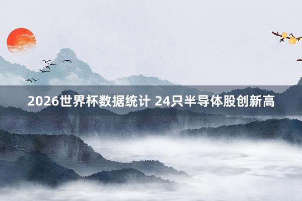 2026世界杯数据统计 24只半导体股创新高