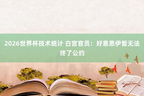 2026世界杯技术统计 白宫官员：好意思伊暂无法终了公约
