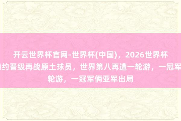 开云世界杯官网-世界杯(中国)，2026世界杯文字直播 德约晋级再战原土球员，世界第八再遭一轮游，一冠军俩亚军出局