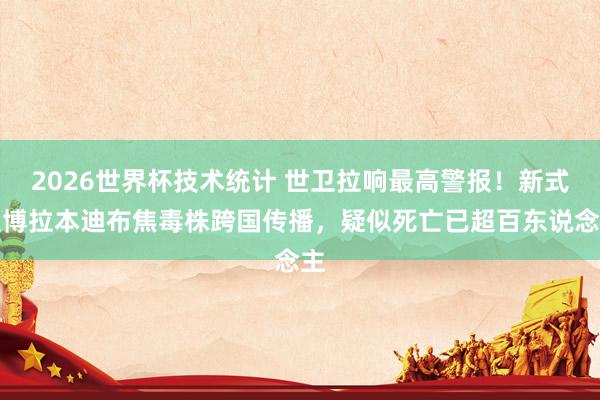 2026世界杯技术统计 世卫拉响最高警报！新式埃博拉本迪布焦毒株跨国传播，疑似死亡已超百东说念主