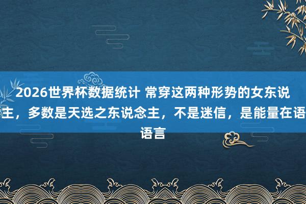 2026世界杯数据统计 常穿这两种形势的女东说念主，多数是天选之东说念主，不是迷信，是能量在语言