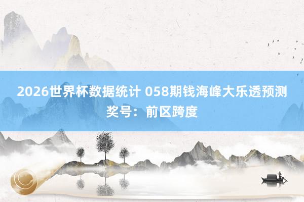 2026世界杯数据统计 058期钱海峰大乐透预测奖号：前区跨度