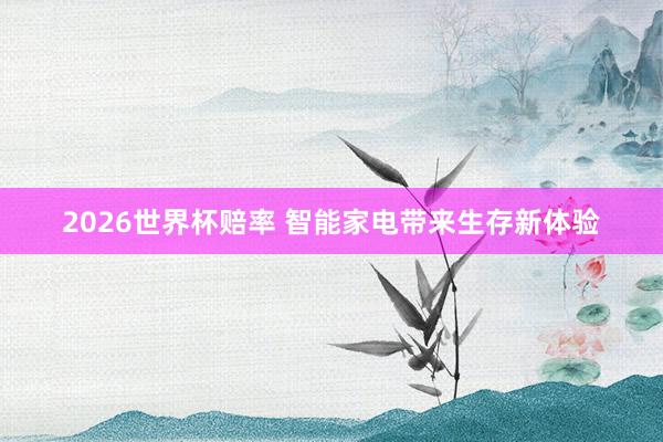 2026世界杯赔率 智能家电带来生存新体验