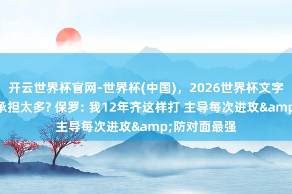 开云世界杯官网-世界杯(中国)，2026世界杯文字直播 卡斯尔承担太多? 保罗: 我12年齐这样打 主导每次进攻&防对面最强