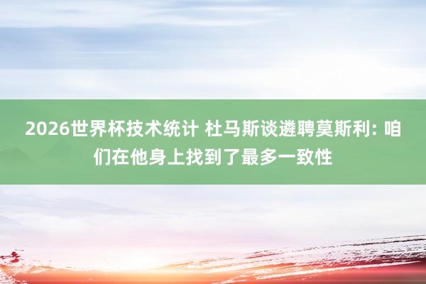 2026世界杯技术统计 杜马斯谈遴聘莫斯利: 咱们在他身上找到了最多一致性