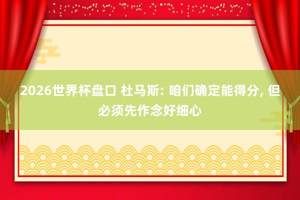 2026世界杯盘口 杜马斯: 咱们确定能得分， 但必须先作念好细心