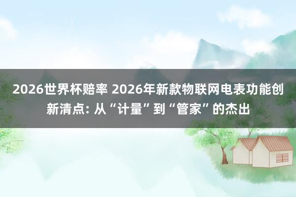2026世界杯赔率 2026年新款物联网电表功能创新清点: 从“计量”到“管家”的杰出