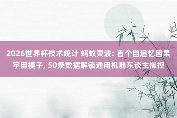 2026世界杯技术统计 蚂蚁灵波: 首个自追忆因果宇宙模子， 50条数据解锁通用机器东谈主操控