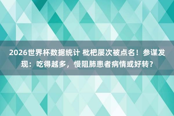 2026世界杯数据统计 枇杷屡次被点名！参谋发现：吃得越多，慢阻肺患者病情或好转？