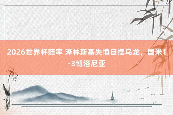2026世界杯赔率 泽林斯基失慎自摆乌龙，国米1-3博洛尼亚