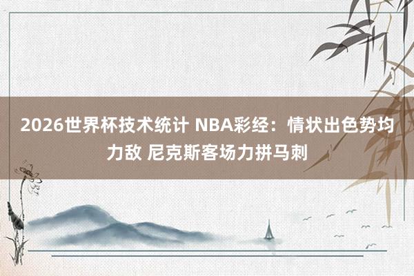 2026世界杯技术统计 NBA彩经：情状出色势均力敌 尼克斯客场力拼马刺