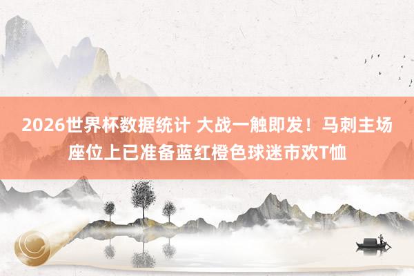2026世界杯数据统计 大战一触即发！马刺主场座位上已准备蓝红橙色球迷市欢T恤