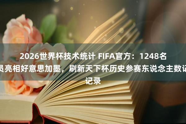 2026世界杯技术统计 FIFA官方：1248名球员亮相好意思加墨，刷新天下杯历史参赛东说念主数记录