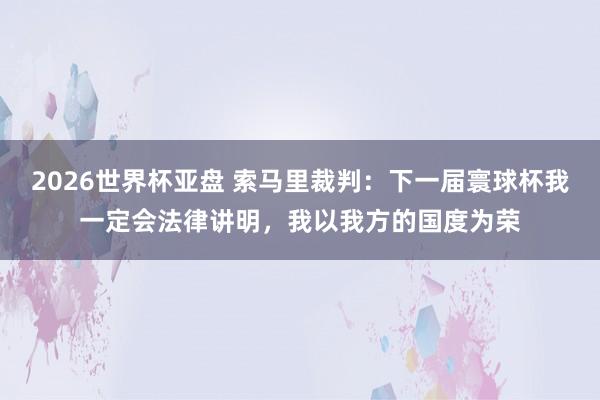 2026世界杯亚盘 索马里裁判：下一届寰球杯我一定会法律讲明，我以我方的国度为荣