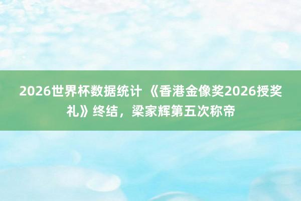 2026世界杯数据统计 《香港金像奖2026授奖礼》终结,梁家辉第五次称帝