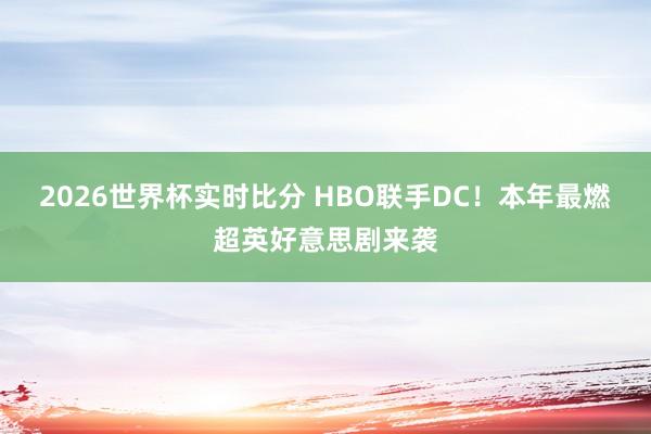 2026世界杯实时比分 HBO联手DC！本年最燃超英好意思剧来袭