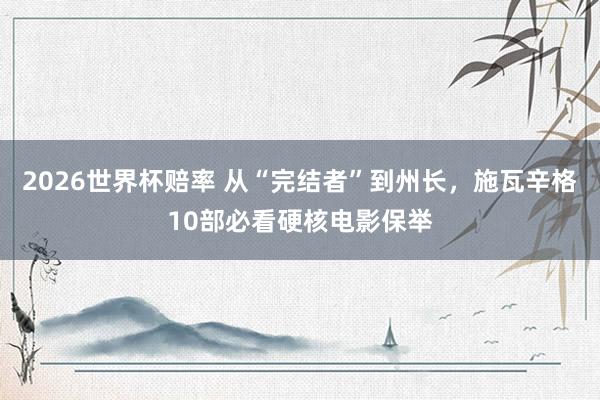 2026世界杯赔率 从“完结者”到州长，施瓦辛格10部必看硬核电影保举