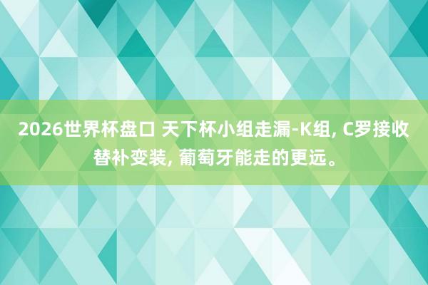 2026世界杯盘口 天下杯小组走漏-K组， C罗接收替补变装， 葡萄牙能走的更远。