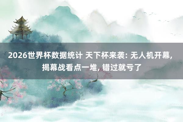 2026世界杯数据统计 天下杯来袭: 无人机开幕， 揭幕战看点一堆， 错过就亏了