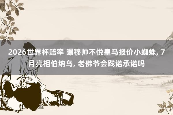 2026世界杯赔率 曝穆帅不悦皇马报价小蜘蛛， 7月亮相伯纳乌， 老佛爷会践诺承诺吗