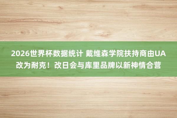 2026世界杯数据统计 戴维森学院扶持商由UA改为耐克！改日会与库里品牌以新神情合营