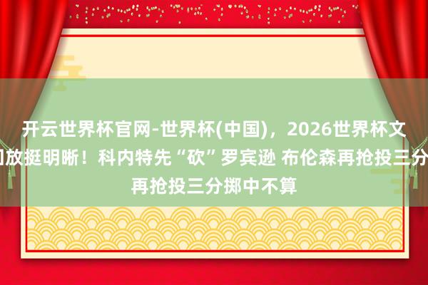 开云世界杯官网-世界杯(中国)，2026世界杯文字直播 回放挺明晰！科内特先“砍”罗宾逊 布伦森再抢投三分掷中不算