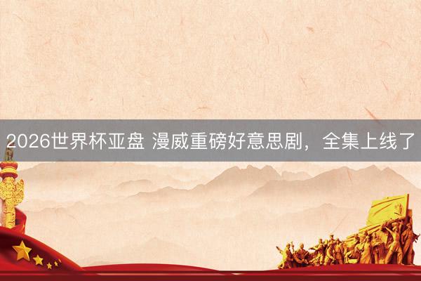 2026世界杯亚盘 漫威重磅好意思剧，全集上线了