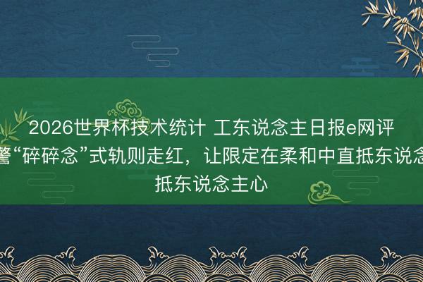 2026世界杯技术统计 工东说念主日报e网评丨交警“碎碎念”式轨则走红，让限定在柔和中直抵东说念主心