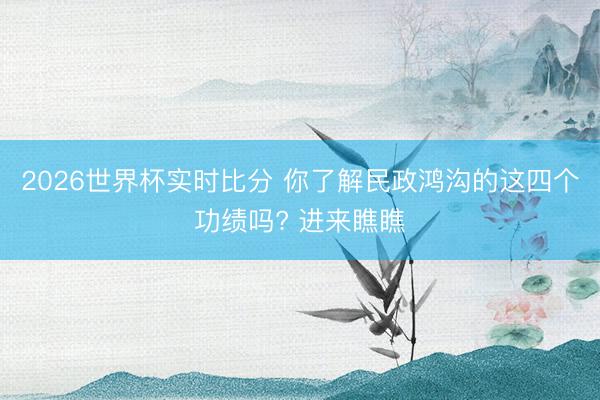 2026世界杯实时比分 你了解民政鸿沟的这四个功绩吗? 进来瞧瞧