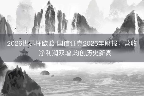 2026世界杯欧赔 国信证券2025年财报:营收、净利润双增,均创历史新高