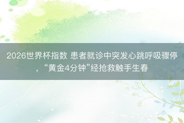 2026世界杯指数 患者就诊中突发心跳呼吸骤停，“黄金4分钟”经抢救触手生春