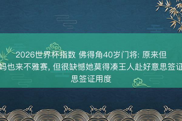 2026世界杯指数 佛得角40岁门将: 原来但愿姆妈也来不雅赛, 但很缺憾她莫得凑王人赴好意思签证用度
