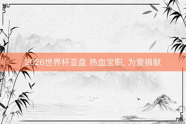 2026世界杯亚盘 热血宝职， 为爱捐献